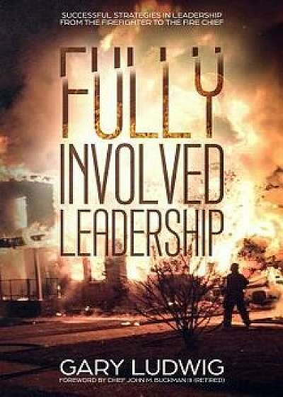 Fully Involved Leadership: Successful Strategies in Leadership from the Firefighter to the Fire Chief, Paperback/John Buckman III