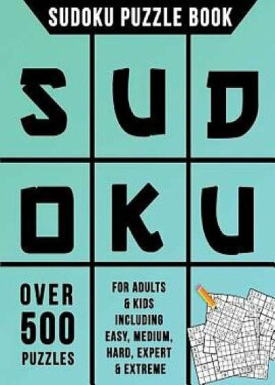 Sudoku Puzzle Book: Over 500 Puzzles for Adults & Kids Including Easy, Medium, Hard, Expert & Extreme, Paperback/Sudoku Books Creation Team