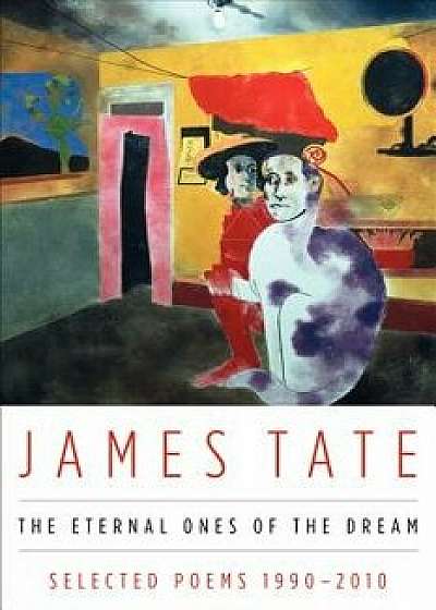 The Eternal Ones of the Dream: Selected Poems 1990 - 2010, Paperback/James Tate