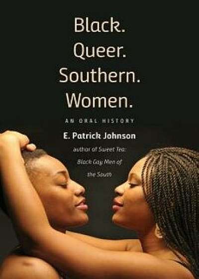 Black. Queer. Southern. Women.: An Oral History, Hardcover/E. Patrick Johnson