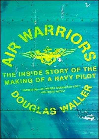 Air Warriors: The Inside Story of the Making of a Navy Pilot, Paperback/Douglas Waller