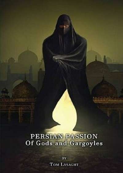 Persian Passion: Of Gods and Gargoyles, Paperback/Tom Lysaght