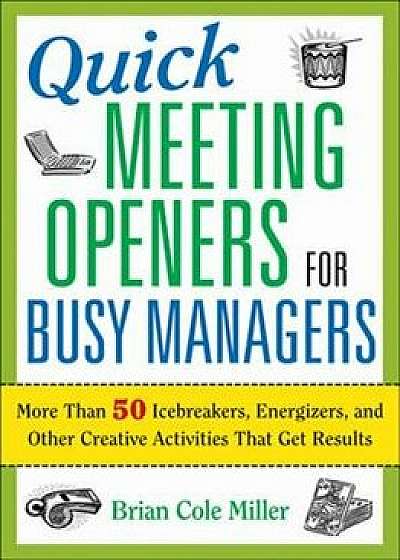 Quick Meeting Openers for Busy Managers: More Than 50 Icebreakers, Energizers, and Other Creative Activities That Get Results, Paperback/Brian Miller