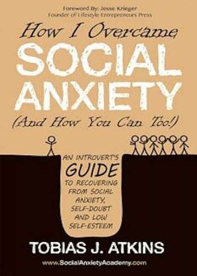 How I Overcame Social Anxiety: An Introvert's Guide to Recovering from Social Anxiety, Self-Doubt and Low Self-Esteem, Paperback/Tobias J. Atkins