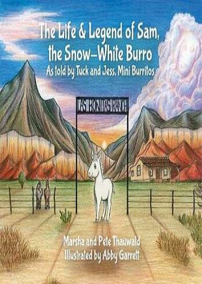 The Life & Legend of Sam, the Snow-White Burro: As Told by Tuck and Jess, Mini Burritos/Marsha Thauwald