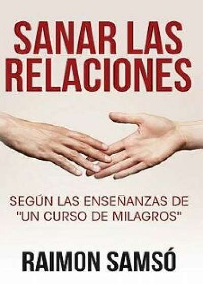 Sanar las relaciones: Según las enseńanzas de "Un Curso de Milagros, Paperback/Raimon Samso