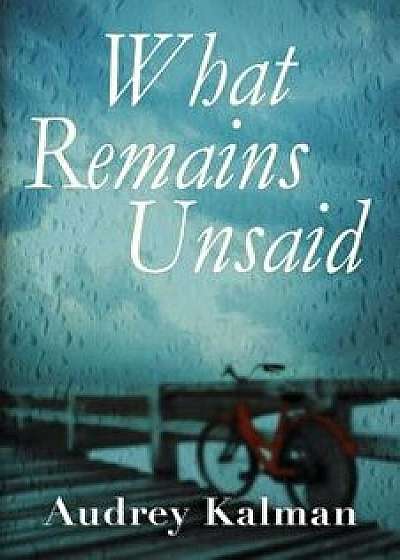 What Remains Unsaid, Paperback/Audrey Kalman