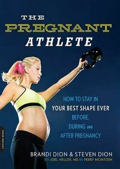 The Pregnant Athlete: How to Stay in Your Best Shape Ever--Before, During, and After Pregnancy, Paperback/Brandi Dion