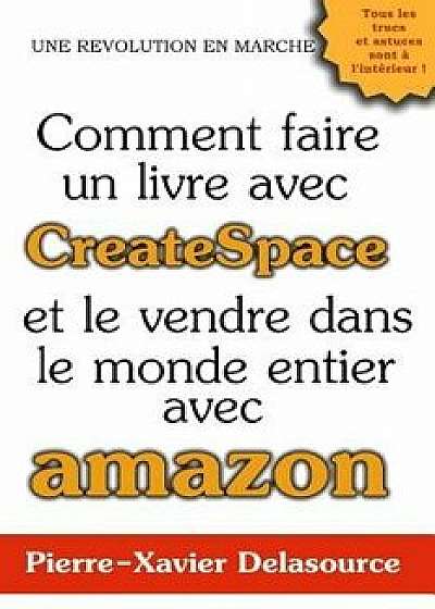 Comment Faire Un Livre Avec Createspace: Et Le Vendre Dans Le Monde Entier Avec Amazon, Paperback/Pierre-Xavier Delasource