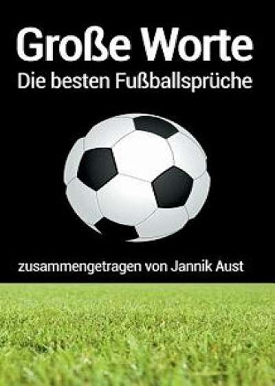 Grosse Worte - Die Besten Fussballspruche/Jannik Aust