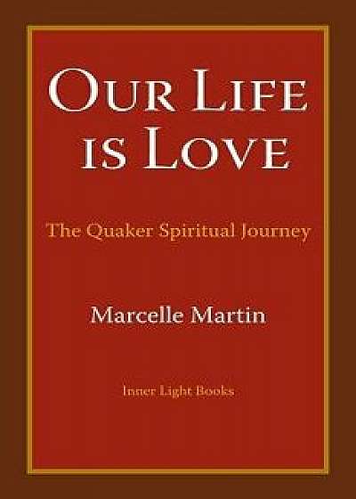 Our Life Is Love: The Quaker Spiritual Journey, Paperback/Marcelle Martin