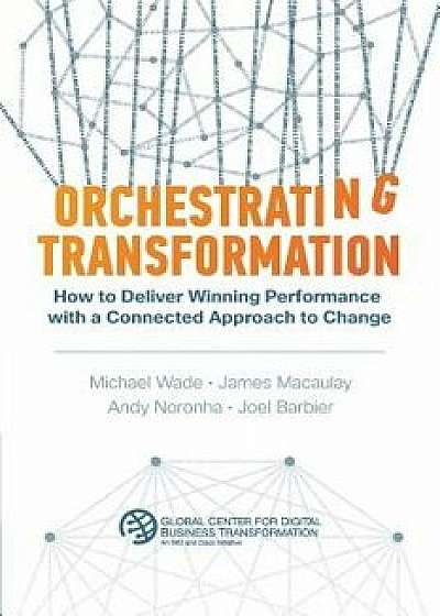 Orchestrating Transformation: How to Deliver Winning Performance with a Connected Approach to Change, Paperback/Michael Wade