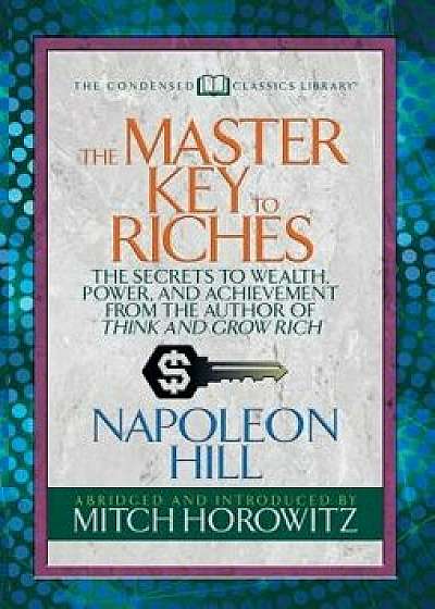 The Master Key to Riches (Condensed Classics): The Secrets to Wealth, Power, and Achievement from the Author of Think and Grow Rich, Paperback/Napoleon Hill