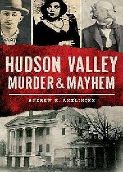 Hudson Valley Murder & Mayhem, Hardcover/Andrew K. Amelinckx