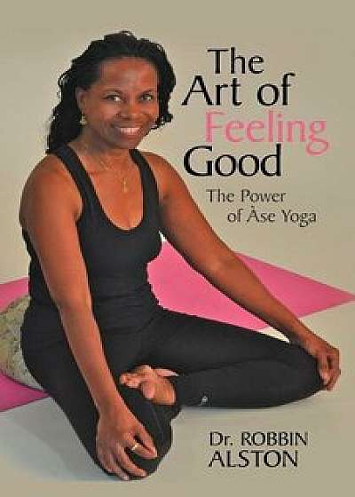 The Art of Feeling Good: The Power of ASE Yoga, Paperback/Robbin Alston