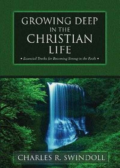 Growing Deep in the Christian Life: Essential Truths for Becoming Strong in the Faith, Paperback/Charles R. Swindoll