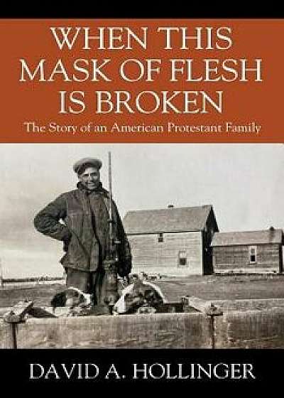 When this Mask of Flesh is Broken: The Story of an American Protestant Family, Paperback/David A. Hollinger