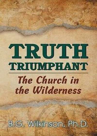 Truth Triumphant: The Church in the Wilderness, Paperback/Benjamin George Wilkinson