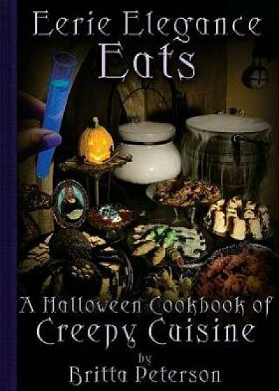 Eerie Elegance Eats: A Halloween Cookbook of Creepy Cuisine, Paperback/Britta Peterson