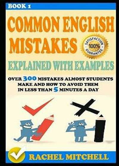 Common English Mistakes Explained with Examples: Over 300 Mistakes Almost Students Make and How to Avoid Them in Less Than 5 Minutes a Day (Book 1), Paperback/Rachel Mitchell
