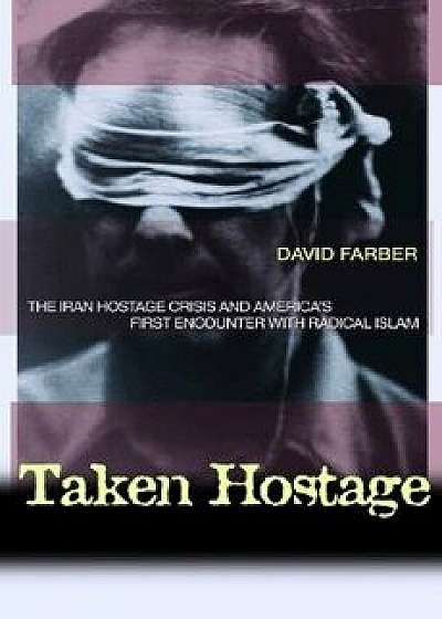 Taken Hostage: The Iran Hostage Crisis and America's First Encounter with Radical Islam, Paperback/David Farber