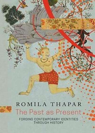 The Past as Present: Forging Contemporary Identities Through History, Hardcover/Romila Thapar