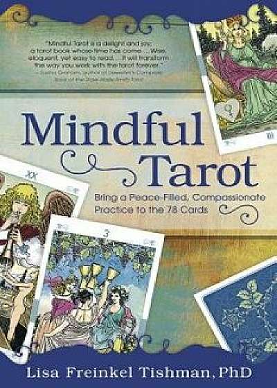Mindful Tarot: Bring a Peace-Filled, Compassionate Practice to the 78 Cards, Paperback/Lisa Freinkel Tishman