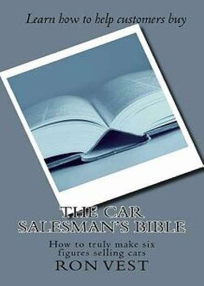 The Car Salesman's Bible: How to Truly Make Six Figures Selling Cars, Paperback/Ron Vest