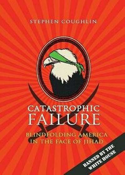 Catastrophic Failure: Blindfolding America in the Face of Jihad, Paperback/Stephen Coughlin