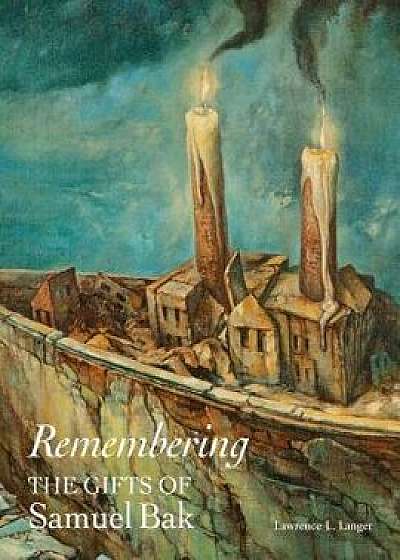 Remembering: The Gifts of Samuel Bak, Hardcover/Lawrence L. Langer