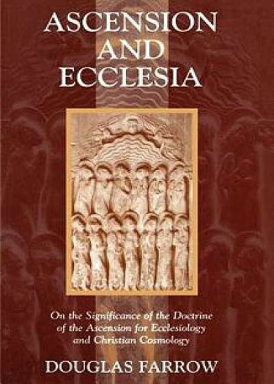Ascension and Ecclesia: On the Significance of the Doctrine of the Ascension for Ecclesiology and Christian Cosmology, Paperback/Douglas B. Farrow