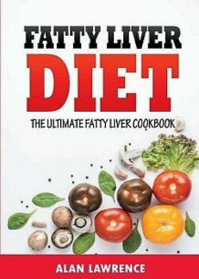Fatty Liver Diet: The Ultimate Fatty Liver Cookbook: 60 Recipes to Help You Combat Fatty Liver Disease (Fatty Liver Diet, Fatty Liver Cu, Paperback/Alan Lawrence