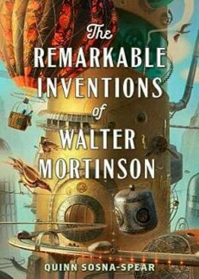The Remarkable Inventions of Walter Mortinson, Hardcover/Quinn Sosna-Spear