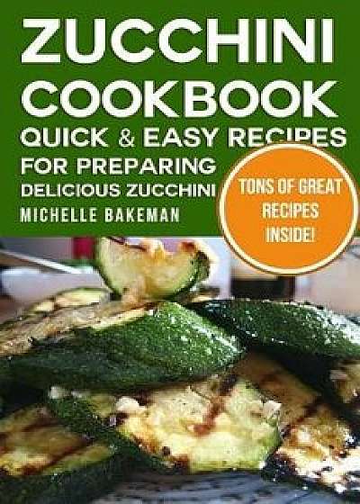 Zucchini Cookbook: Quick & Easy Recipes for Preparing Delicious Zucchini, Paperback/Michelle Bakeman