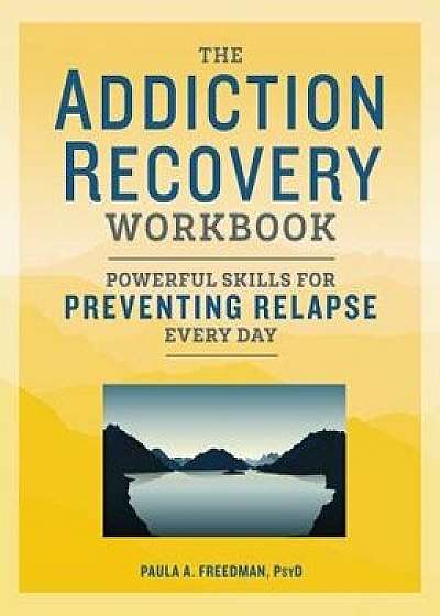 The Addiction Recovery Workbook: Powerful Skills for Preventing Relapse Every Day, Paperback/Paula A., Psy D. Freedman