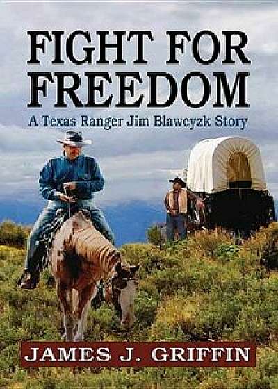 Fight for Freedom: A Texas Ranger Jim Blawcyzk Story/James J. Griffin