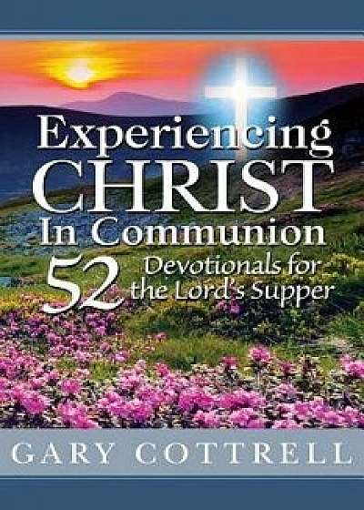 Experiencing Christ in Communion: 52 Devotionals for the Lord's Supper, Paperback/Gary Cottrell