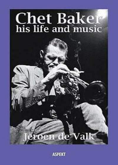 Chet Baker: His Life and Music, Paperback/Jeroen de Valk