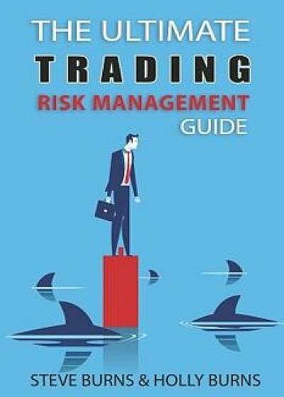 The Ultimate Trading Risk Management Guide, Paperback/Holly Burns