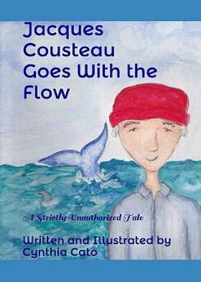 Jacques Cousteau Goes with the Flow: A Strictly Unauthorized Tale, Paperback/Cynthia Cato