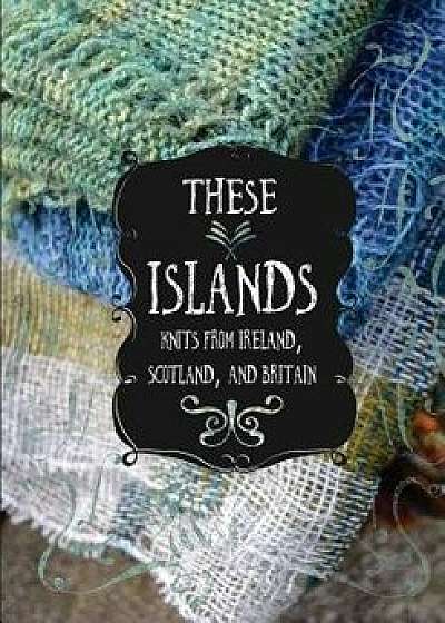 These Islands: Knits from Ireland, Scotland, and Britain, Paperback/Sara Breitenfeldt