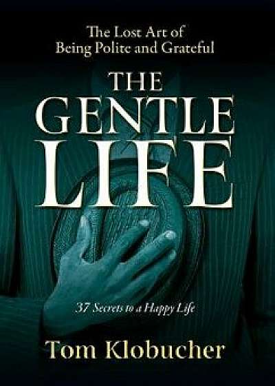 The Gentle Life: 37 Secrets to a Happy Life, Hardcover/Thomas S. Klobucher