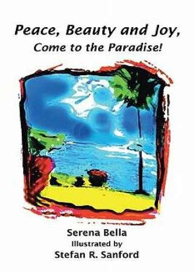 Peace, Beauty and Joy, Come to the Paradise!, Paperback/Serena Bella