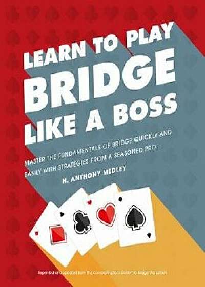 Learn to Play Bridge Like a Boss: Master the Fundamentals of Bridge Quickly and Easily with Strategies from a Seas, Paperback/H. Anthony Medley