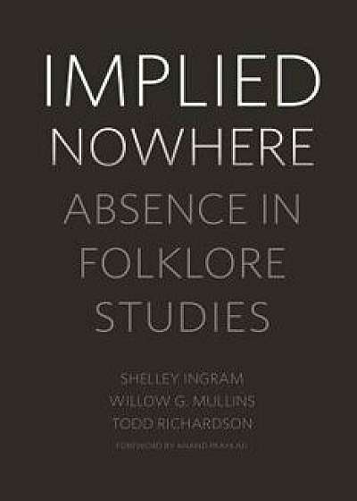 Implied Nowhere: Absence in Folklore Studies, Paperback/Shelley Ingram
