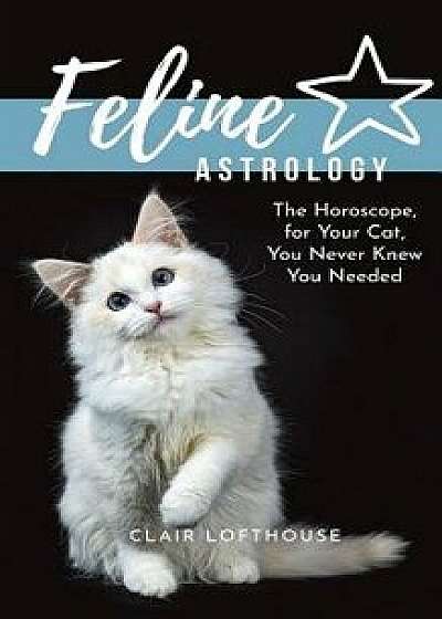 Feline Astrology: The Horoscope for Your Cat You Never Knew You Needed, Paperback/Clair Lofthouse