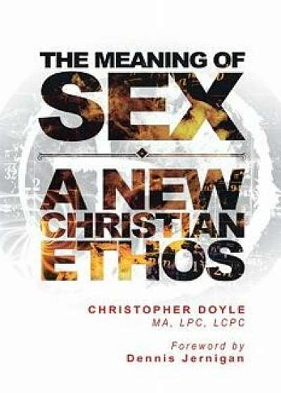 The Meaning of Sex: A New Christian Ethos, Paperback/Christopher Doyle Ma Lpc Lcpc