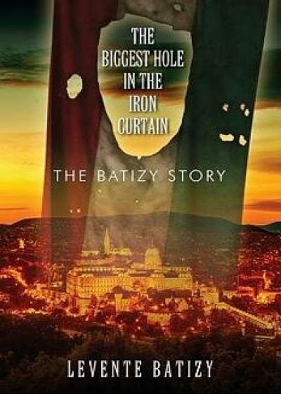 The Biggest Hole in the Iron Curtain: The Batizy Story, Paperback/Levente Batizy