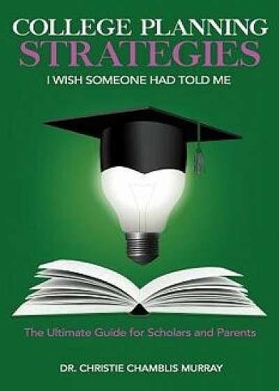 College Planning Strategies I Wish Someone Had Told Me: The Ultimate Guide for Scholars and Parents, Paperback/Dr Christie Chamblis Murray