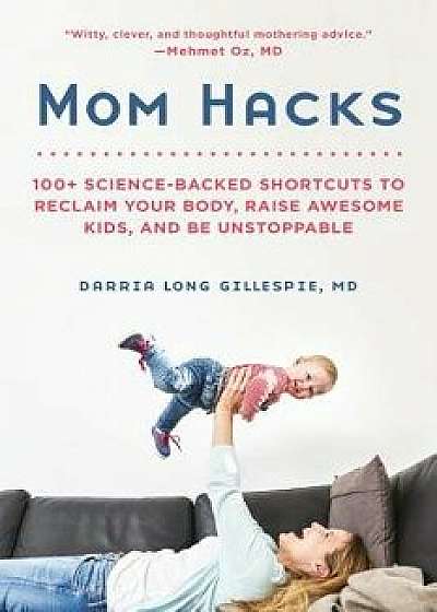 Mom Hacks: 100+ Science-Backed Shortcuts to Reclaim Your Body, Raise Awesome Kids, and Be Unstoppable, Paperback/Darria Long Gillespie